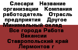 Слесари › Название организации ­ Компания-работодатель › Отрасль предприятия ­ Другое › Минимальный оклад ­ 1 - Все города Работа » Вакансии   . Ставропольский край,Лермонтов г.